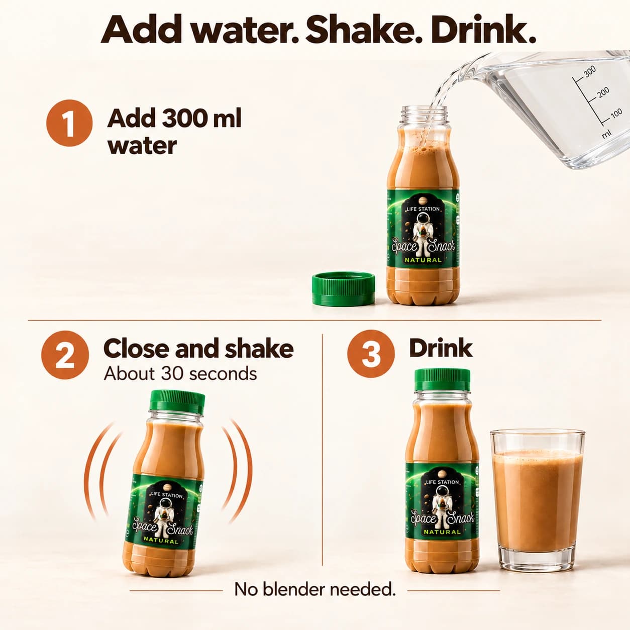 Space Snack — Natural. Add 300 ml of water. Close the package and shake for about 30 seconds. Drink immediately, or refrigerate the mixed drink for up to 2 days.